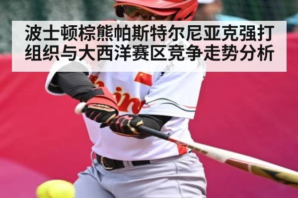 波士顿棕熊帕斯特尔尼亚克强打组织与大西洋赛区竞争走势分析