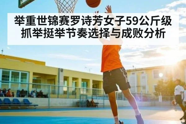 举重世锦赛罗诗芳女子59公斤级抓举挺举节奏选择与成败分析