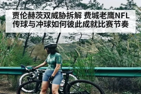 贾伦赫茨双威胁拆解 费城老鹰NFL传球与冲球如何彼此成就比赛节奏